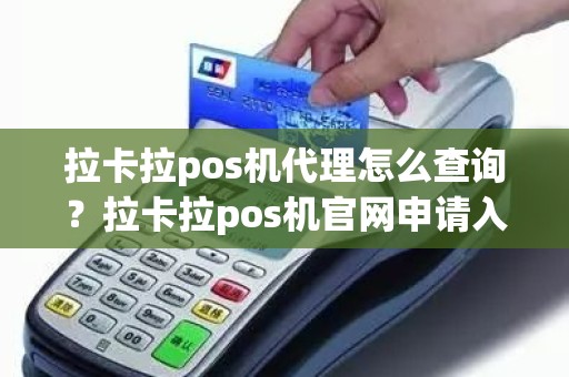 拉卡拉pos机代理怎么查询？拉卡拉pos机官网申请入口网址