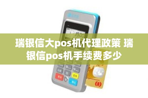 瑞银信大pos机代理政策 瑞银信pos机手续费多少