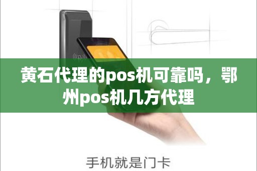 黄石代理的pos机可靠吗，鄂州pos机几方代理