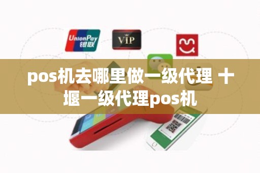 pos机去哪里做一级代理 十堰一级代理pos机