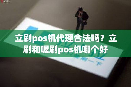 立刷pos机代理合法吗？立刷和喔刷pos机哪个好