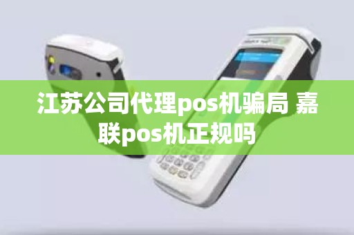 江苏公司代理pos机骗局 嘉联pos机正规吗