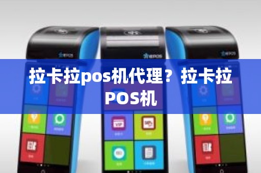拉卡拉pos机代理？拉卡拉POS机
