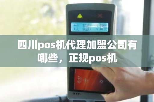 四川pos机代理加盟公司有哪些，正规pos机