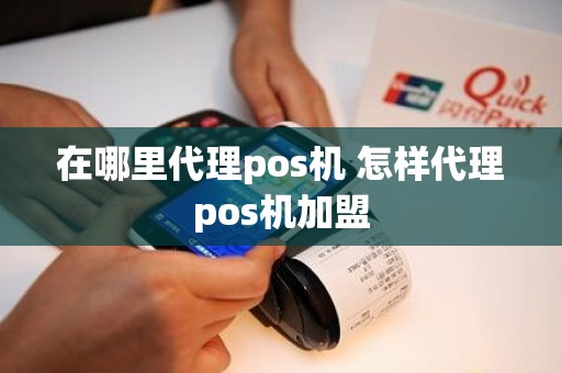 在哪里代理pos机 怎样代理pos机加盟