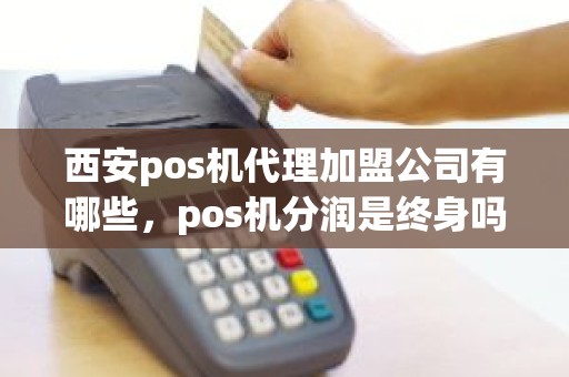 西安pos机代理加盟公司有哪些，pos机分润是终身吗