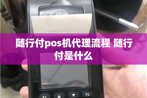 随行付pos机代理流程 随行付是什么