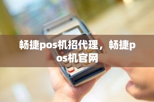 畅捷pos机招代理，畅捷pos机官网