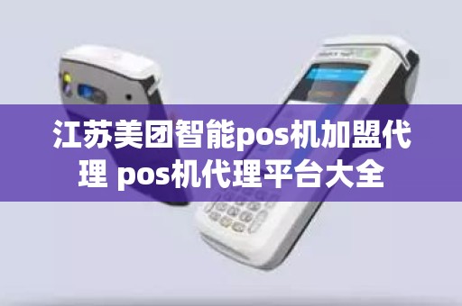 江苏美团智能pos机加盟代理 pos机代理平台大全