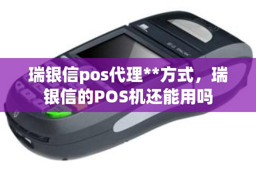 瑞银信pos代理**方式，瑞银信的POS机还能用吗