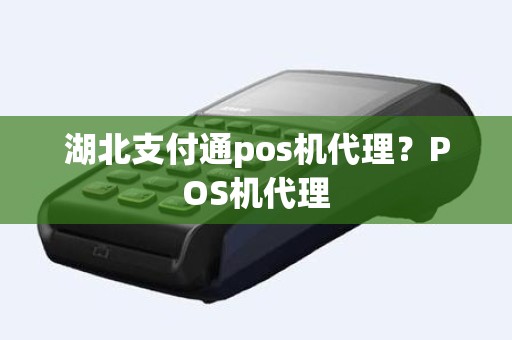 湖北支付通pos机代理？POS机代理