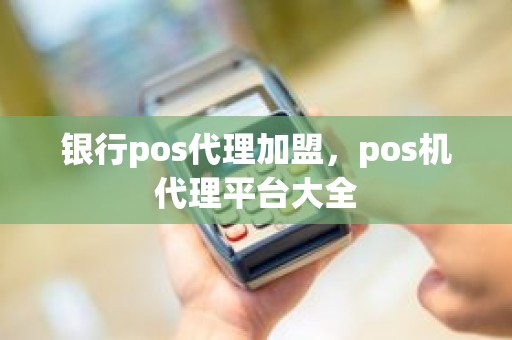 银行pos代理加盟，pos机代理平台大全