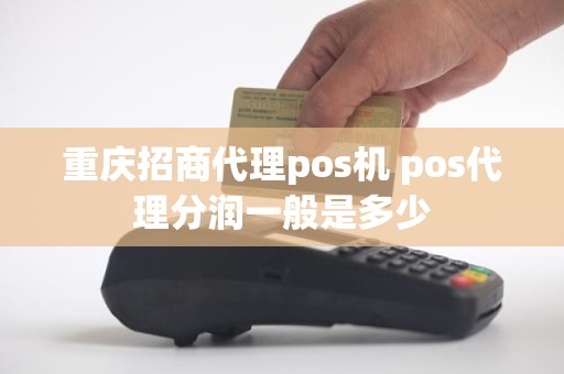 重庆招商代理pos机 pos代理分润一般是多少