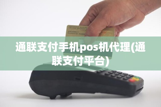 通联支付手机pos机代理(通联支付平台)