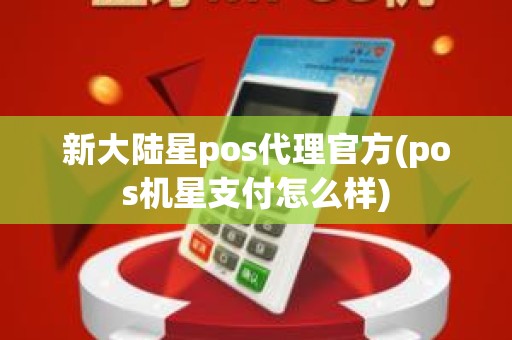 新大陆星pos代理官方(pos机星支付怎么样)