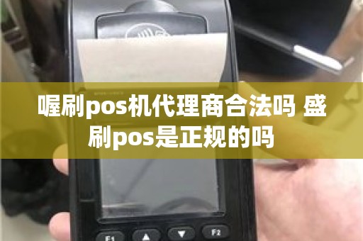 喔刷pos机代理商合法吗 盛刷pos是正规的吗