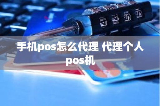 手机pos怎么代理 代理个人pos机