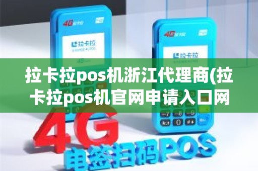 拉卡拉pos机浙江代理商(拉卡拉pos机官网申请入口网址)