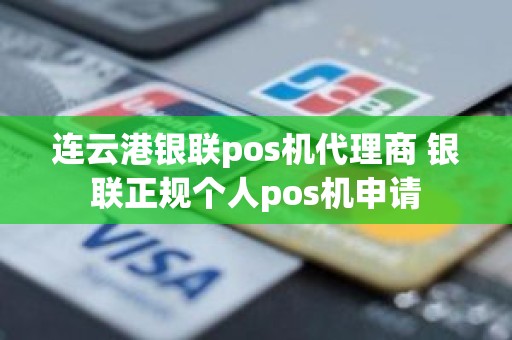 连云港银联pos机代理商 银联正规个人pos机申请