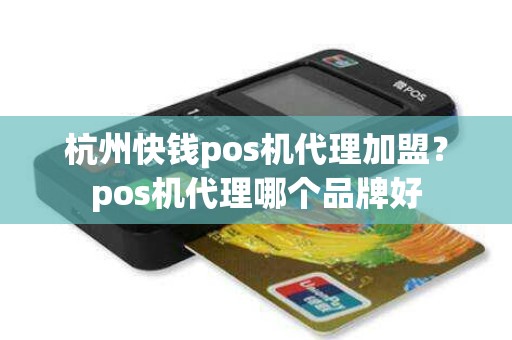 杭州快钱pos机代理加盟？pos机代理哪个品牌好