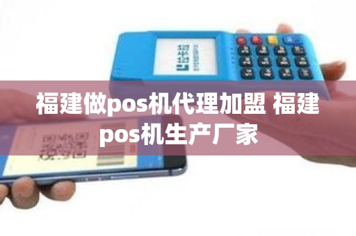 福建做pos机代理加盟 福建pos机生产厂家