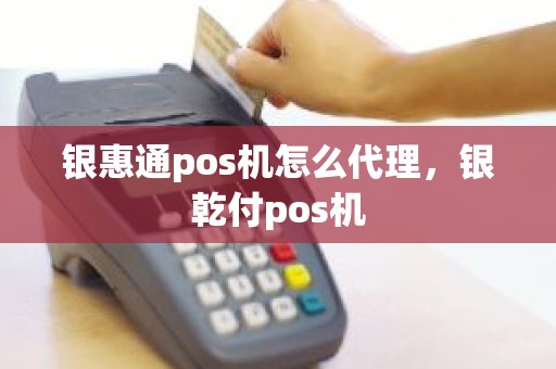 银惠通pos机怎么代理，银乾付pos机