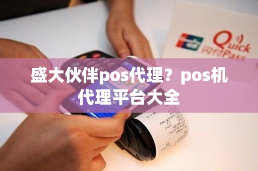 盛大伙伴pos代理?pos机代理平台大全 盛大伙伴pos代理?pos机代理平台大全