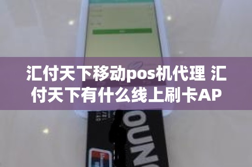 汇付天下移动pos机代理 汇付天下有什么线上刷卡APP 汇付天下移动pos机代理 汇付天下有什么线上刷卡APP