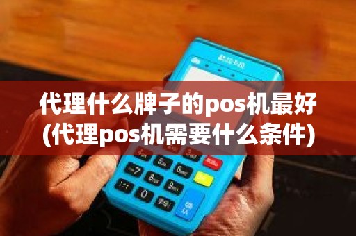 代理什么牌子的pos机最好(代理pos机需要什么条件) 代理什么牌子的pos机最好(代理pos机需要什么条件)