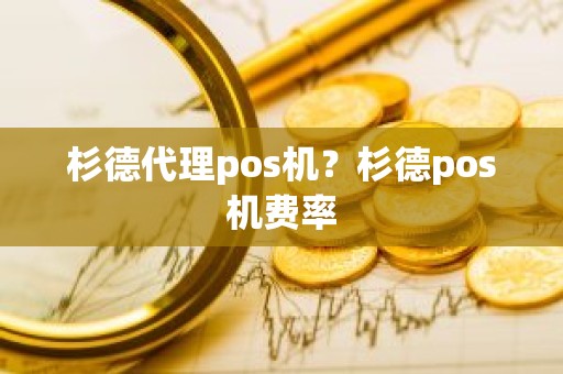 杉德代理pos机？杉德pos机费率