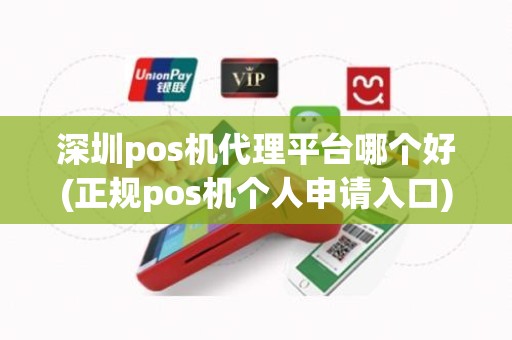 深圳pos机代理平台哪个好(正规pos机个人申请入口)