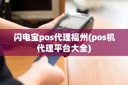 闪电宝pos代理福州(pos机代理平台大全)