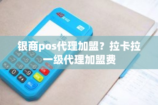 银商pos代理加盟？拉卡拉一级代理加盟费