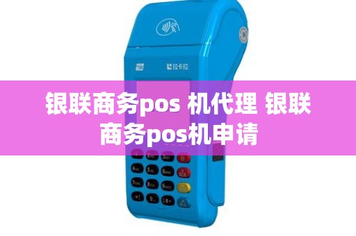 银联商务pos 机代理 银联商务pos机申请