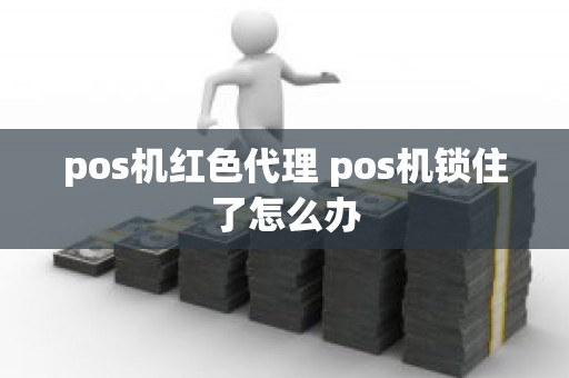 pos机红色代理 pos机锁住了怎么办