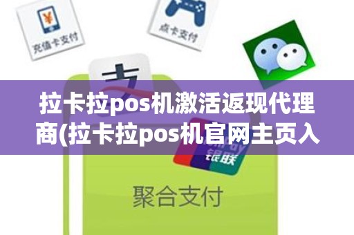 拉卡拉pos机激活返现代理商(拉卡拉pos机官网主页入口)