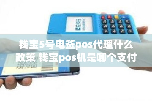 钱宝5号电签pos代理什么政策 钱宝pos机是哪个支付公司