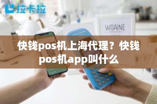 快钱pos机上海代理？快钱pos机app叫什么