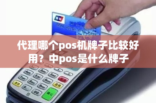 代理哪个pos机牌子比较好用？中pos是什么牌子