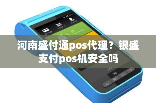 河南盛付通pos代理？银盛支付pos机安全吗