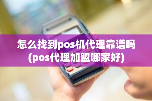 怎么找到pos机代理靠谱吗(pos代理加盟哪家好)