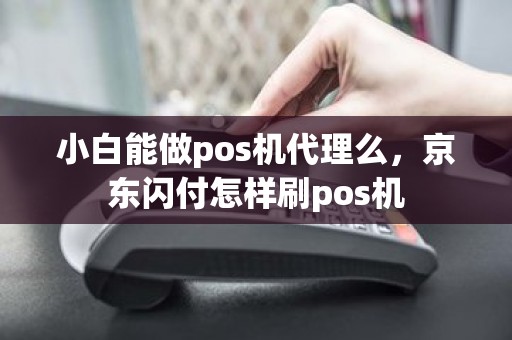 小白能做pos机代理么，京东闪付怎样刷pos机