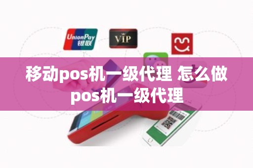 移动pos机一级代理 怎么做pos机一级代理