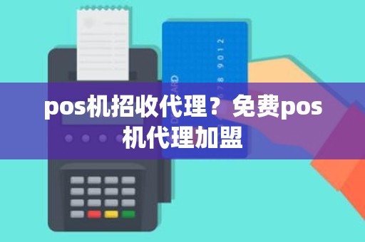 pos机招收代理？免费pos机代理加盟