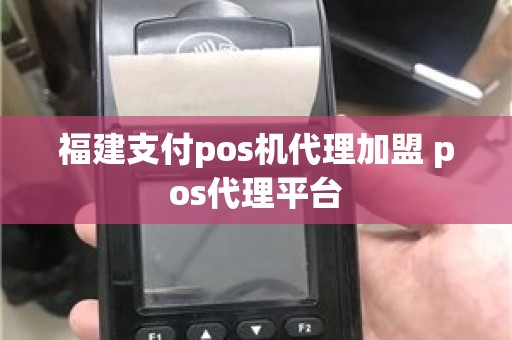 福建支付pos机代理加盟 pos代理平台