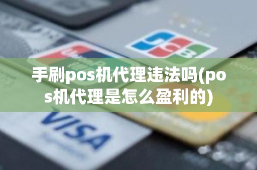 手刷pos机代理违法吗(pos机代理是怎么盈利的)