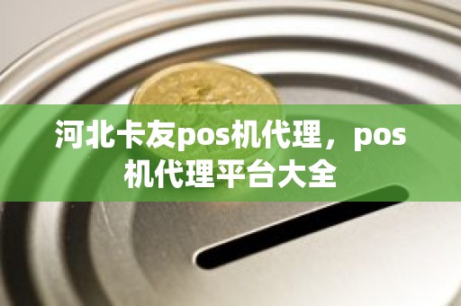 河北卡友pos机代理，pos机代理平台大全