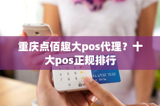 重庆点佰趣大pos代理？十大pos正规排行
