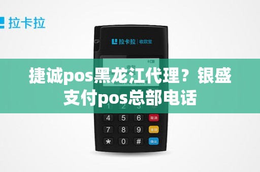 捷诚pos黑龙江代理？银盛支付pos总部电话