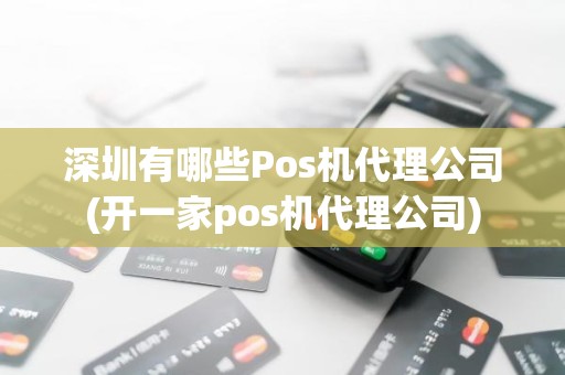 深圳有哪些Pos机代理公司(开一家pos机代理公司)